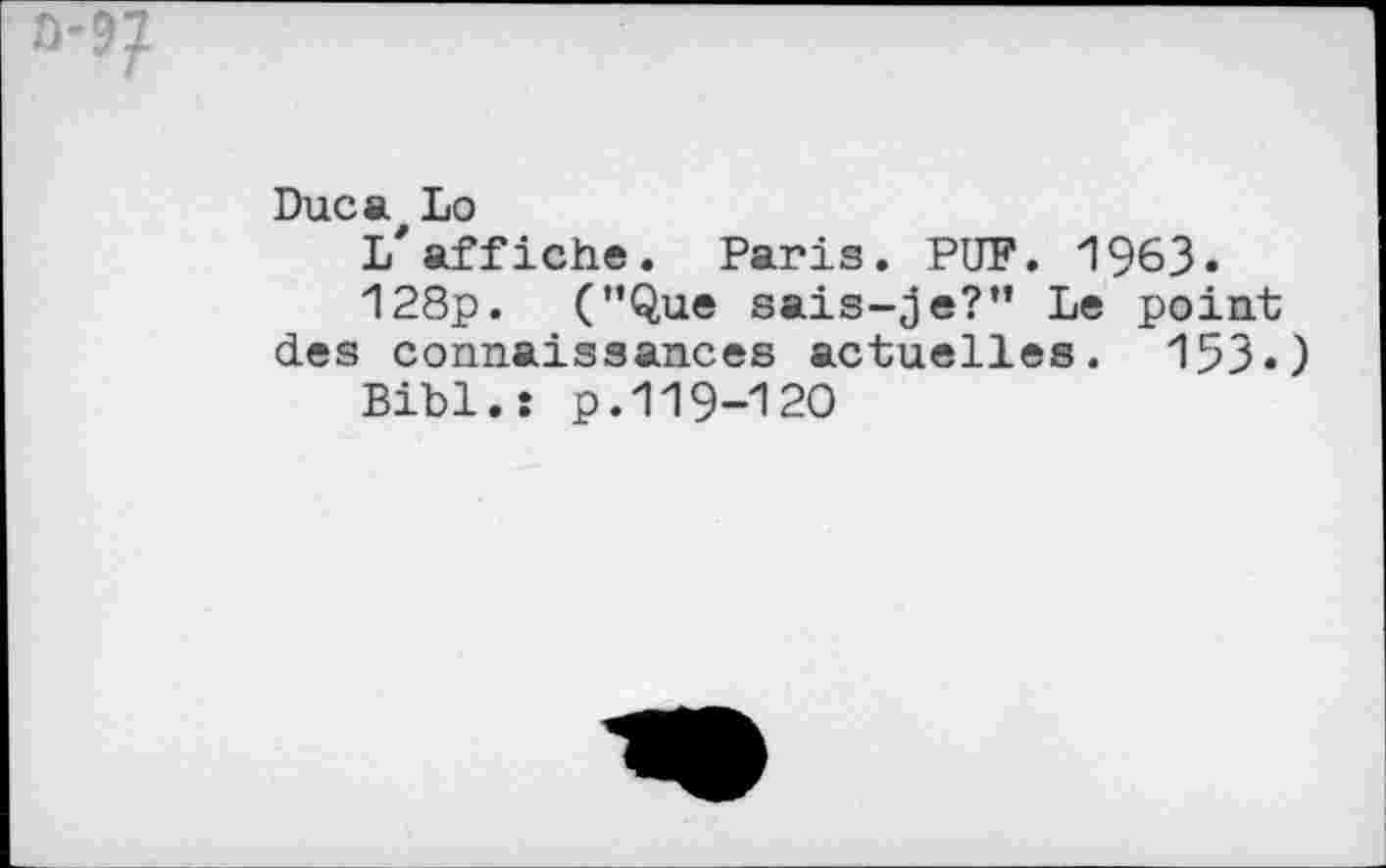 ﻿Duc a, Lo
L'affiche. Paris. PUF. 1963.
128p. ("Que sais-je?” Le point des connaissances actuelles. 153.)
Bibl.: p.119-120